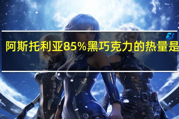 阿斯托利亚 85%黑巧克力的热量是多少