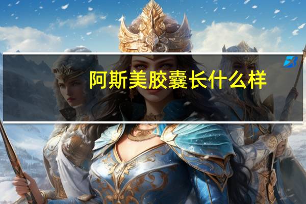 阿斯美胶囊长什么样（阿斯美胶囊）