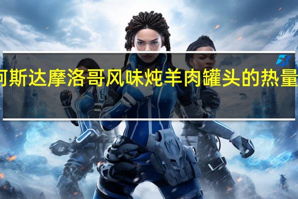 阿斯达 摩洛哥风味炖羊肉罐头的热量是多少