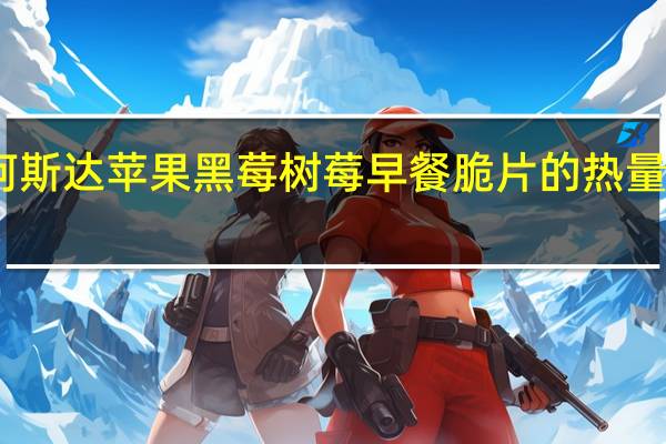 阿斯达 苹果黑莓树莓早餐脆片的热量是多少