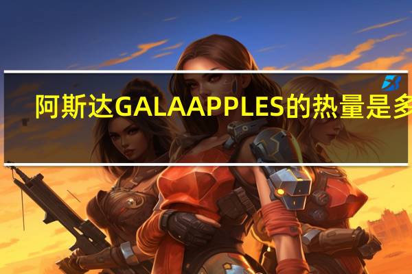 阿斯达 GALAAPPLES的热量是多少
