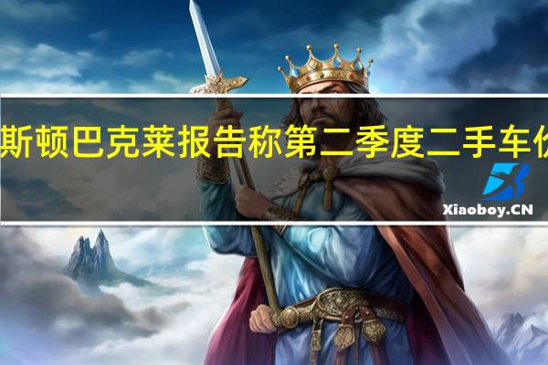 阿斯顿巴克莱报告称第二季度二手车价值最高