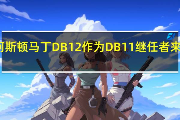阿斯顿马丁DB12作为DB11继任者来到美国