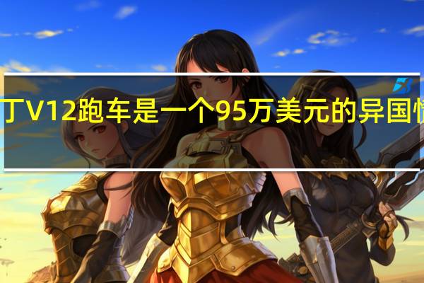 阿斯顿马丁V12跑车是一个95万美元的异国情调梦想 像风一