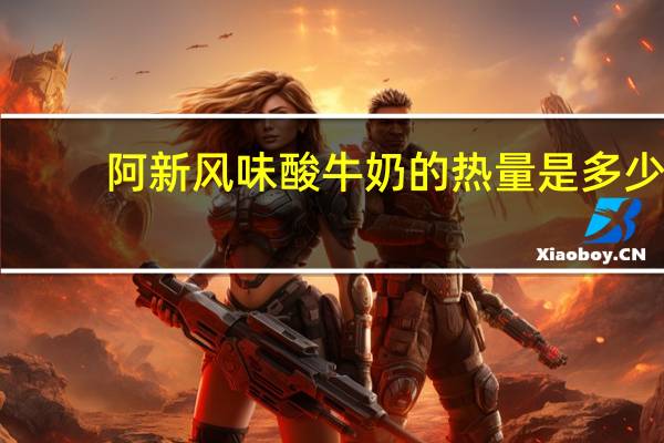 阿新 风味酸牛奶的热量是多少