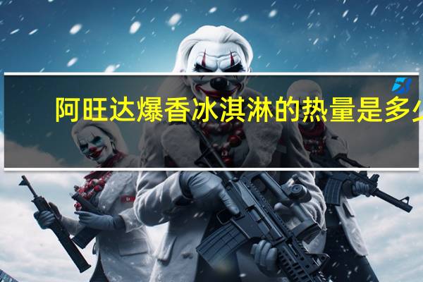 阿旺达 爆香冰淇淋的热量是多少