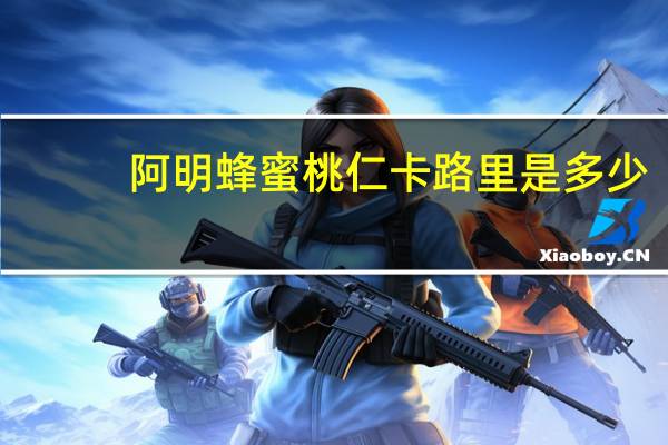 阿明蜂蜜桃仁卡路里是多少