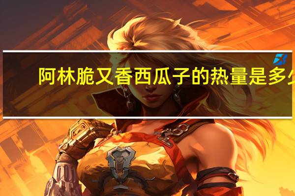 阿林 脆又香 西瓜子的热量是多少