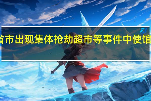 阿根廷个别省市出现集体抢劫超市等事件中使馆提醒加强安全防范
