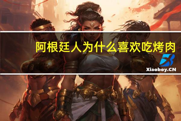 阿根廷人为什么喜欢吃烤肉