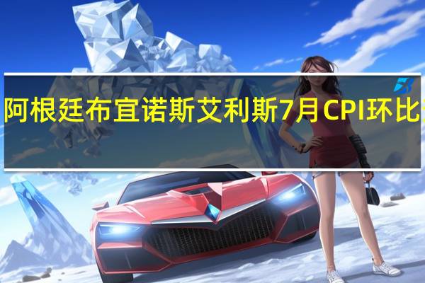 阿根廷布宜诺斯艾利斯7月CPI环比升幅6.2%同比升幅114.6%