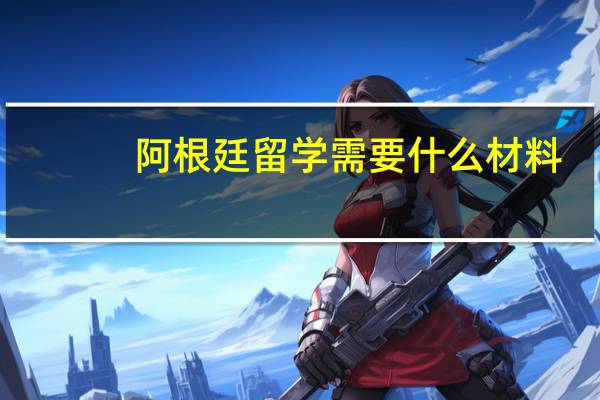 阿根廷留学需要什么材料
