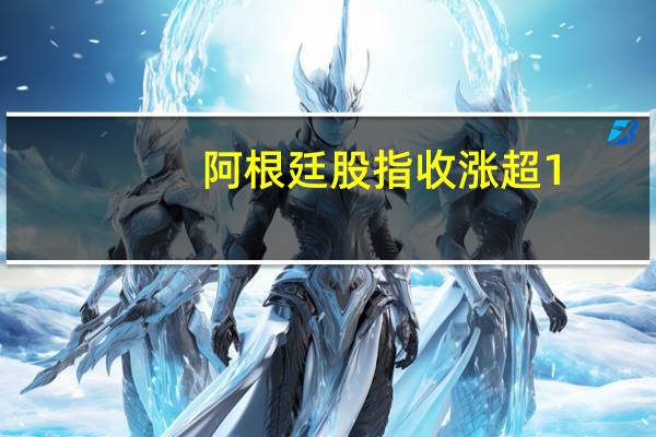 阿根廷股指收涨超1.8%巴西雷亚尔兑美元冲高回落