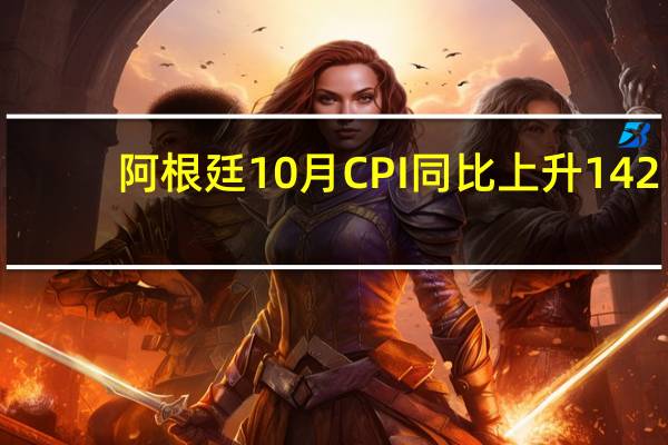 阿根廷10月CPI同比上升142.7%分析师预期上升145.2%
