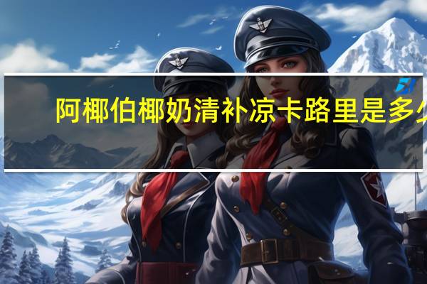 阿椰伯 椰奶清补凉卡路里是多少