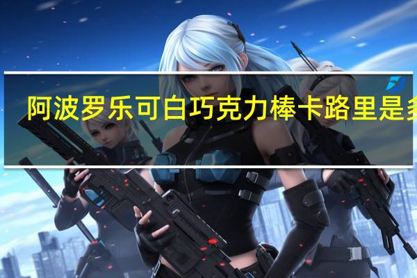 阿波罗 乐可白巧克力棒卡路里是多少