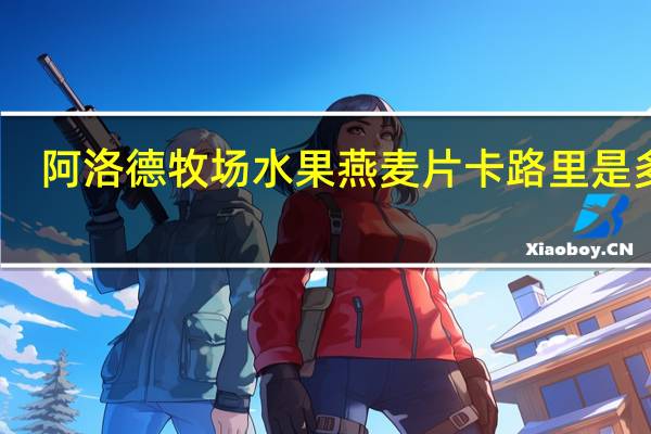 阿洛德牧场 水果燕麦片卡路里是多少