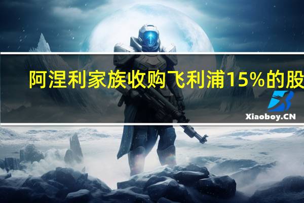 阿涅利家族收购飞利浦15%的股份