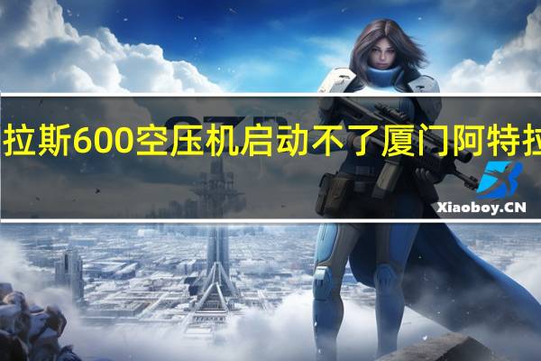 阿特拉斯600空压机启动不了 厦门阿特拉斯空压机