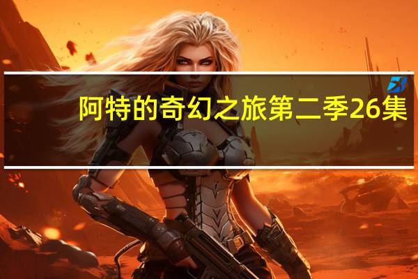 阿特的奇幻之旅第二季26集（飞翔-动画《阿特的奇幻之旅》片尾曲简介）