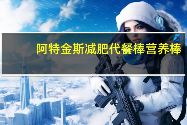 阿特金斯 减肥代餐棒营养棒(巧克力榛子)卡路里是多少