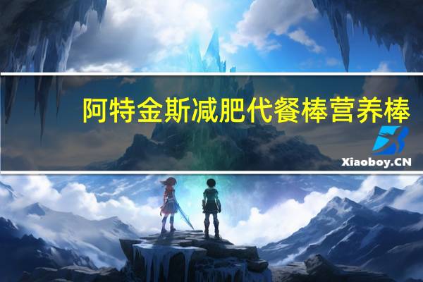 阿特金斯 减肥代餐棒营养棒(腰果花生巧克力)卡路里是多少