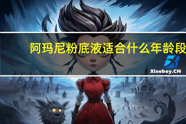 阿玛尼粉底液适合什么年龄段(阿玛尼粉底液适合什么肤质)