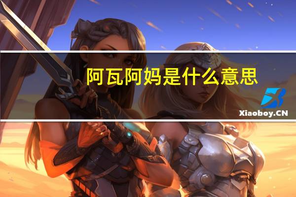 阿瓦阿妈是什么意思