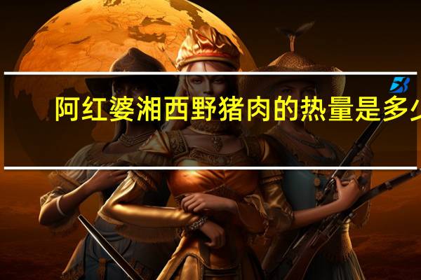 阿红婆 湘西野猪肉的热量是多少