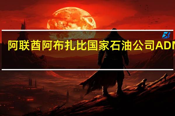 阿联酋阿布扎比国家石油公司ADNOC：将10月份的穆尔班原油价格设定为87.28美元/桶