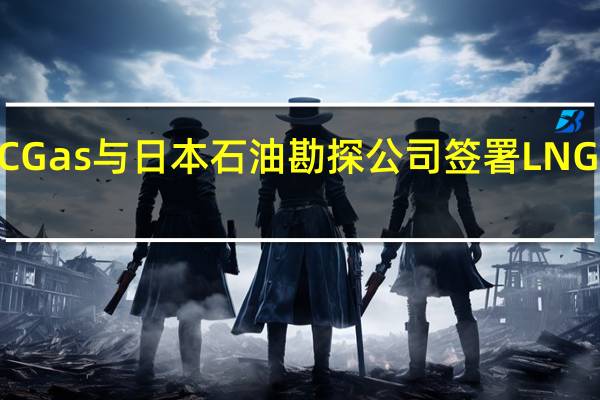 阿联酋ADNOC Gas与日本石油勘探公司签署LNG供应协议价值可达5.5亿美元