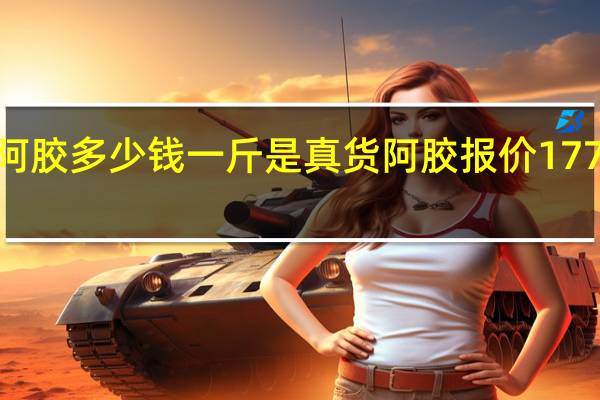 阿胶多少钱一斤是真货阿胶报价1771阅读（真正的阿胶多少钱一斤）