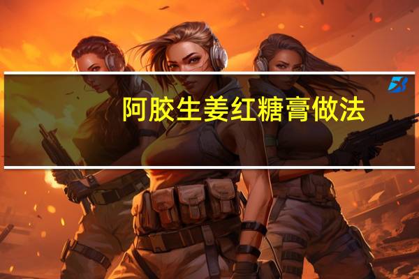 阿胶生姜红糖膏做法（阿胶红糖的营养价值）