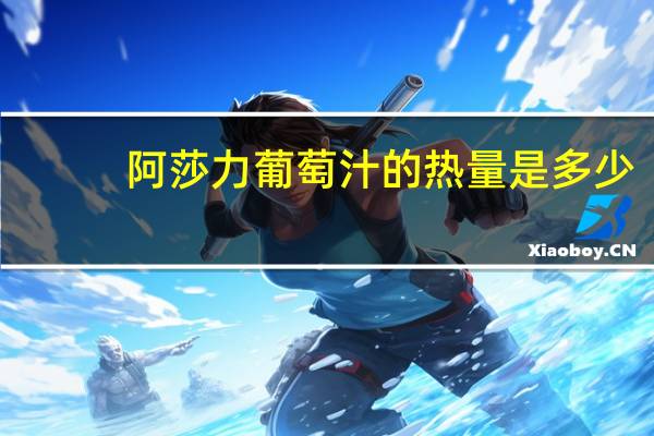 阿莎力 葡萄汁的热量是多少