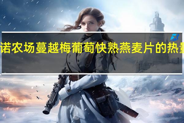 阿诺农场 蔓越梅葡萄快熟燕麦片的热量是多少