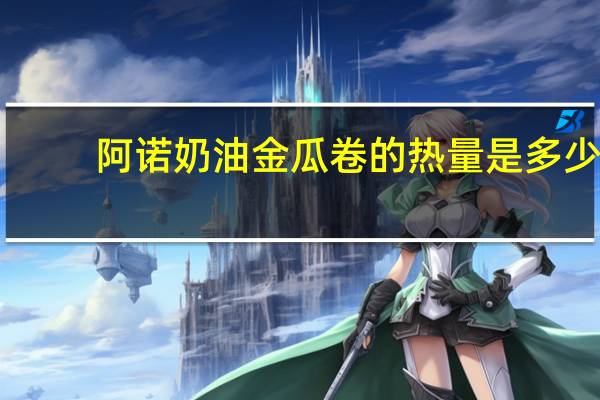 阿诺 奶油金瓜卷的热量是多少