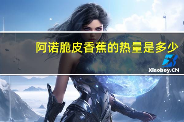 阿诺 脆皮香蕉的热量是多少