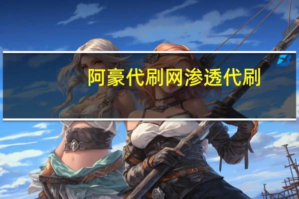 阿豪代刷网 渗透代刷(土豪代刷网怎么样)