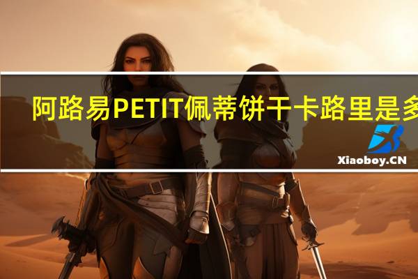 阿路易 PETIT佩蒂饼干卡路里是多少