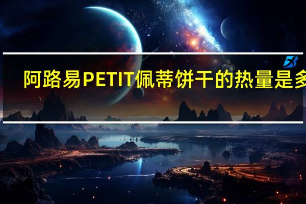 阿路易 PETIT佩蒂饼干的热量是多少