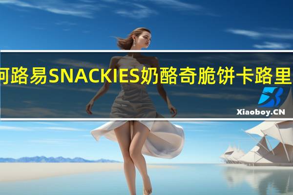 阿路易 SNACKIES奶酪奇脆饼卡路里是多少