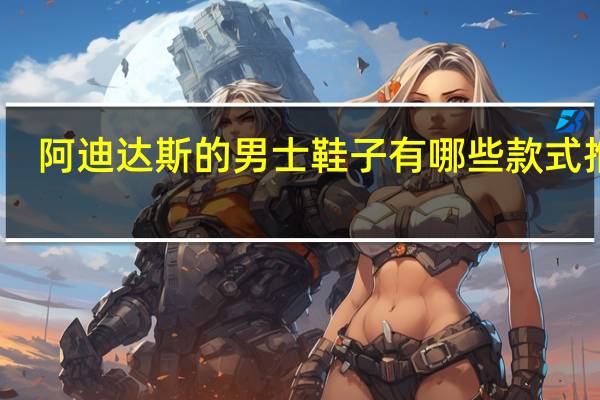 阿迪达斯的男士鞋子有哪些款式推荐