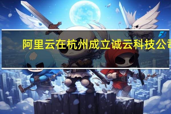 阿里云在杭州成立诚云科技公司