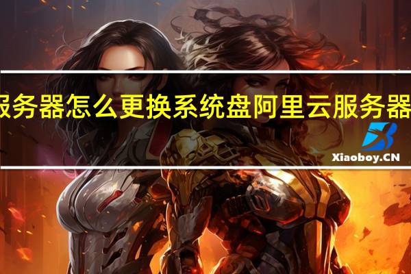 阿里云服务器怎么更换系统盘 阿里云服务器更换操作系统
