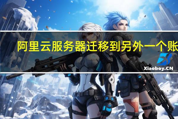 阿里云服务器迁移到另外一个账号（阿里云服务器教程网）