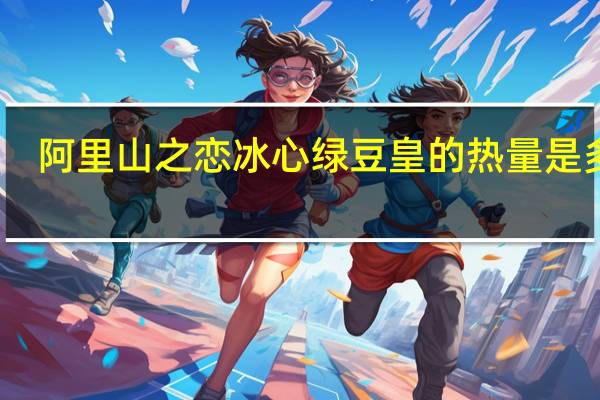 阿里山 之恋 冰心绿豆皇的热量是多少