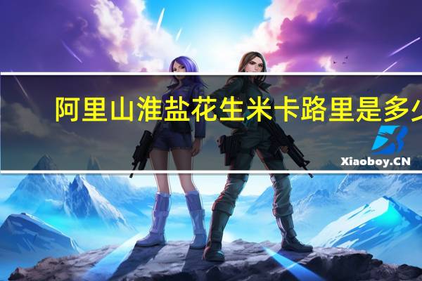 阿里山 淮盐花生米卡路里是多少