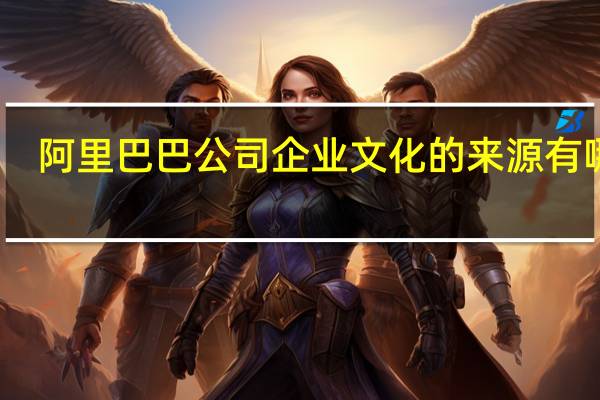 阿里巴巴公司企业文化的来源有哪些（阿里巴巴公司企业文化）