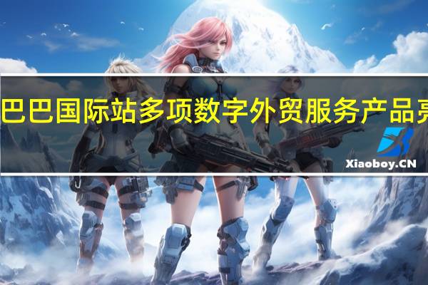 阿里巴巴国际站多项数字外贸服务产品亮相服贸会