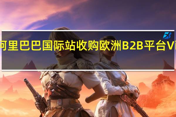 阿里巴巴国际站收购欧洲B2B平台Visable